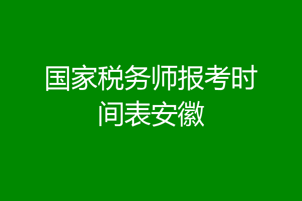 国家税务师报考时间表安徽