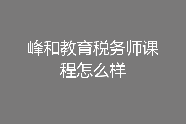 峰和教育税务师课程怎么样