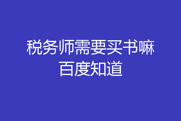 税务师需要买书嘛百度知道