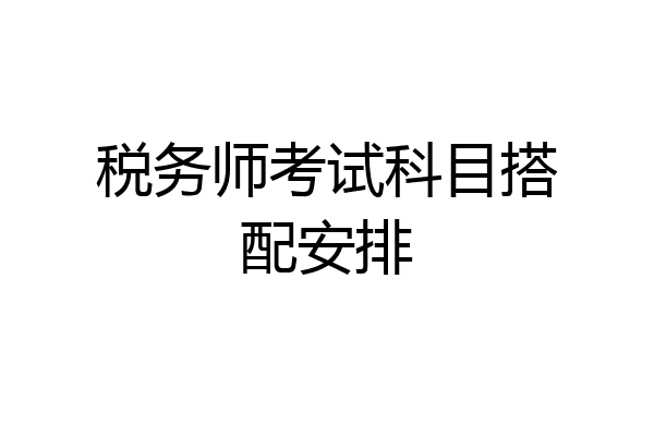 税务师考试科目搭配安排