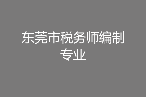 东莞市税务师编制专业