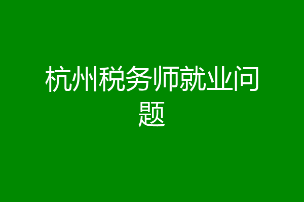 杭州税务师就业问题
