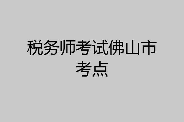 税务师考试佛山市考点