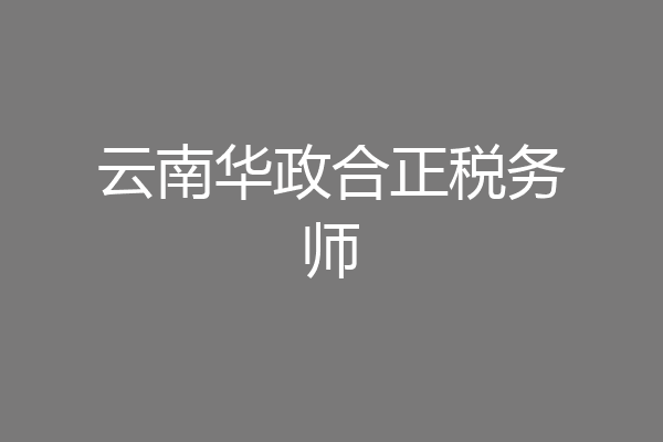 云南华政合正税务师