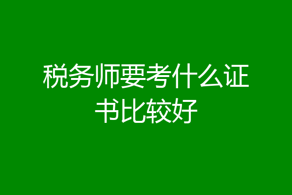 税务师要考什么证书比较好