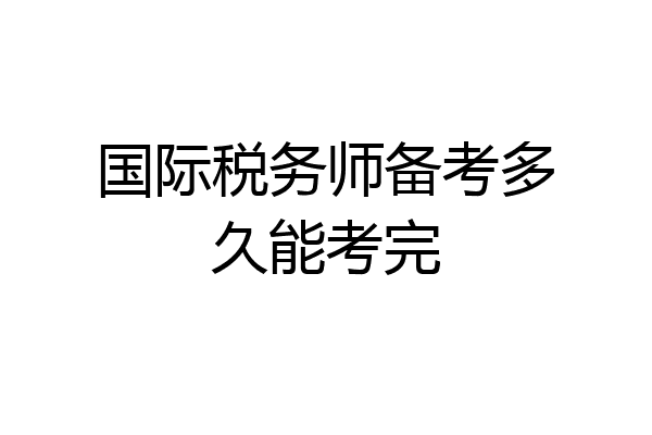国际税务师备考多久能考完