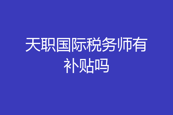 天职国际税务师有补贴吗