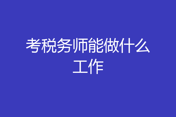 考税务师能做什么工作