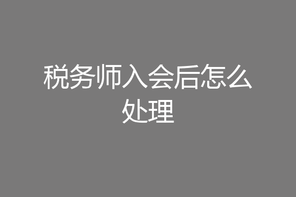 税务师入会后怎么处理