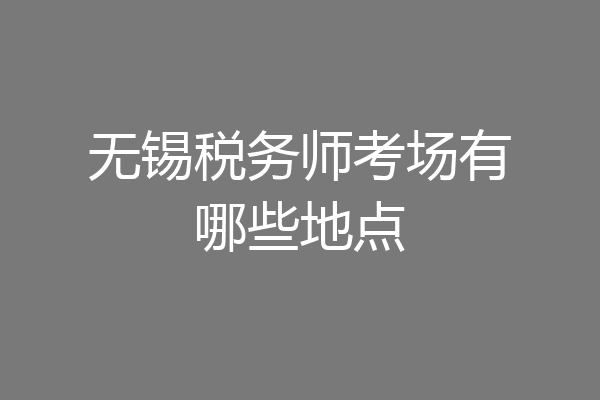 无锡税务师考场有哪些地点