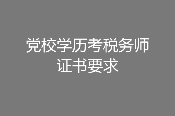 党校学历考税务师证书要求