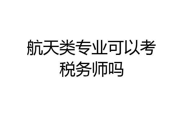航天类专业可以考税务师吗