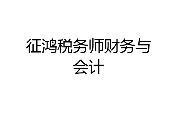 征鸿税务师财务与会计