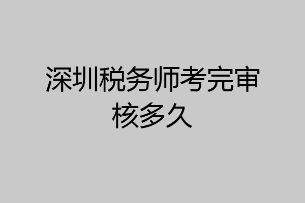 深圳税务师考完审核多久