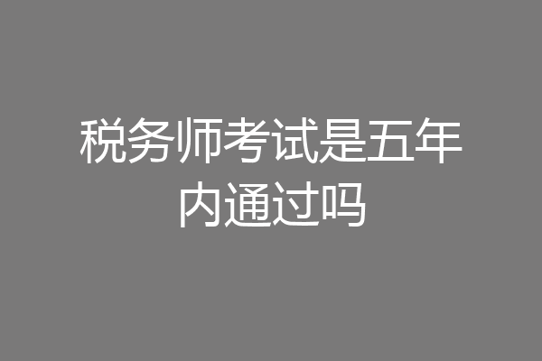税务师考试是五年内通过吗