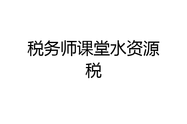 税务师课堂水资源税