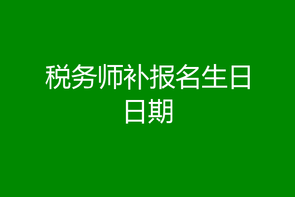税务师补报名生日日期