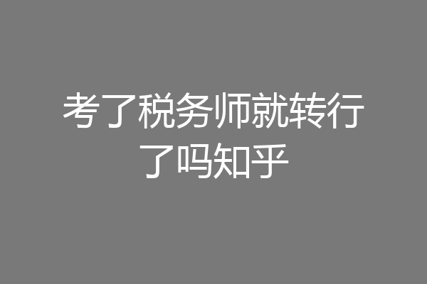 考了税务师就转行了吗知乎