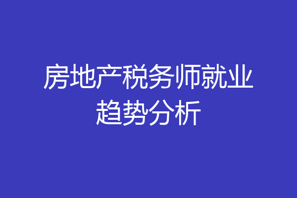 房地产税务师就业趋势分析