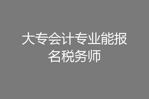 大专会计专业能报名税务师