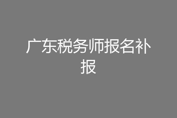 广东税务师报名补报