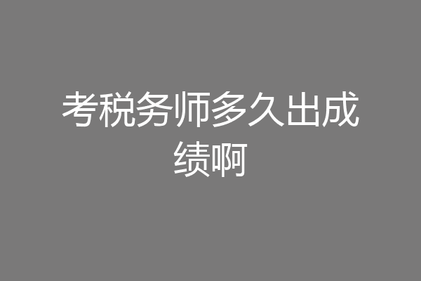 考税务师多久出成绩啊