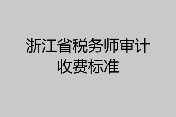 浙江省税务师审计收费标准