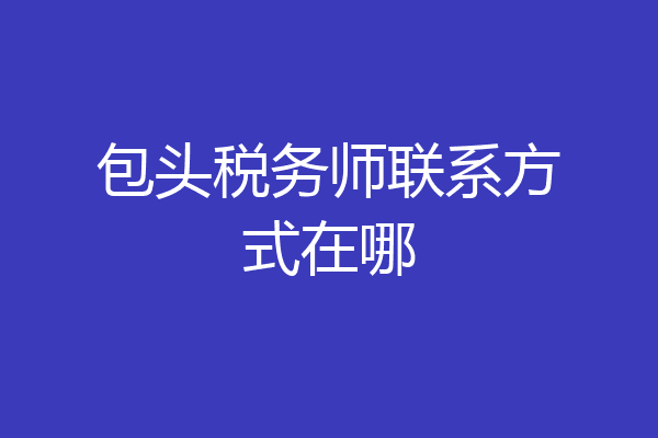 包头税务师联系方式在哪