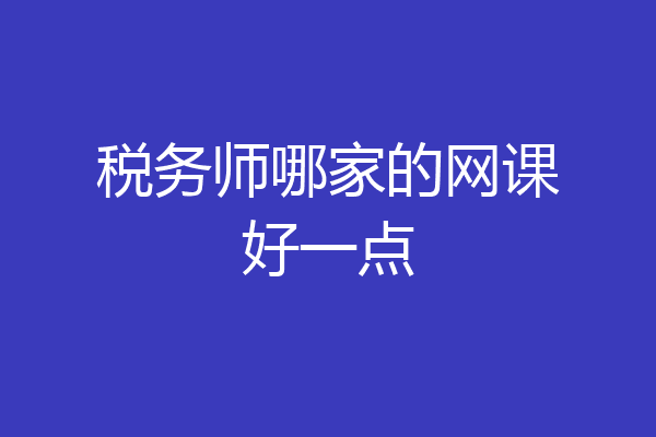 税务师哪家的网课好一点