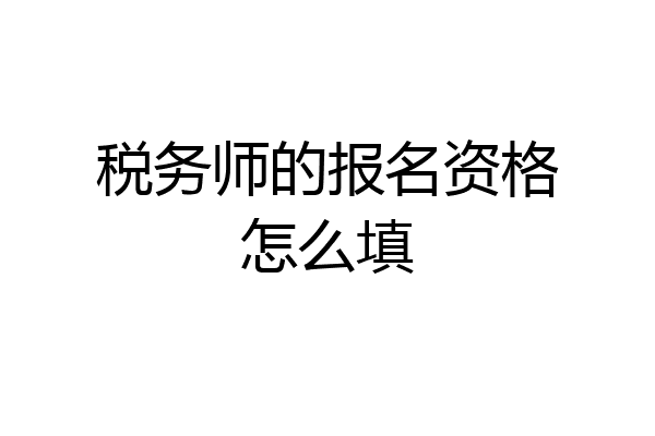 税务师的报名资格怎么填