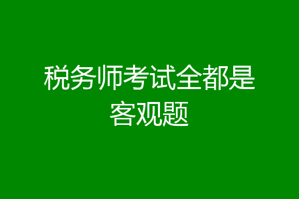 税务师考试全都是客观题