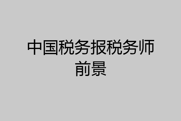 中国税务报税务师前景