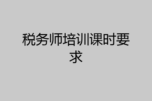 税务师培训课时要求