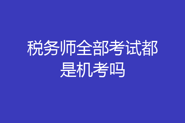 税务师全部考试都是机考吗