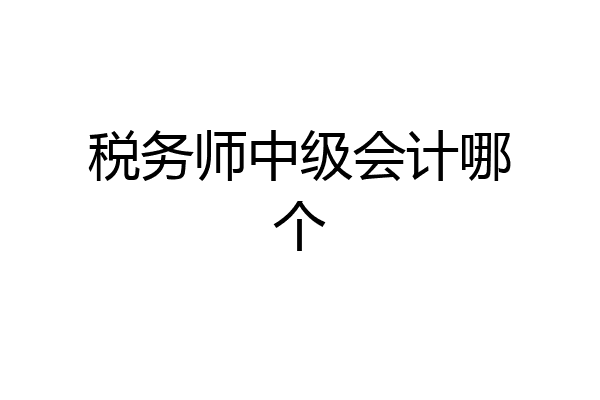 税务师中级会计哪个
