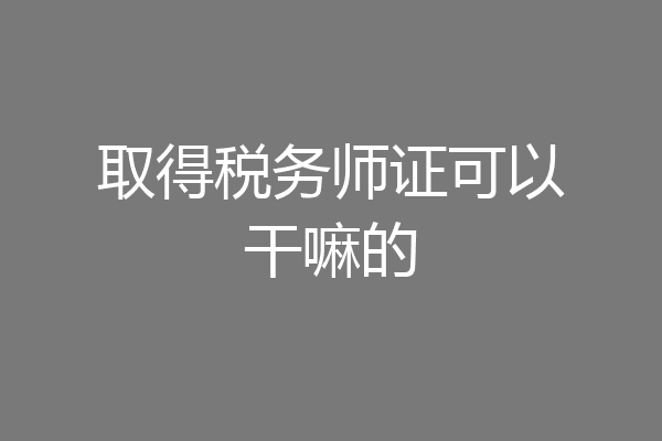 取得税务师证可以干嘛的