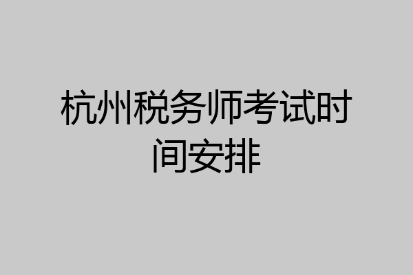 杭州税务师考试时间安排