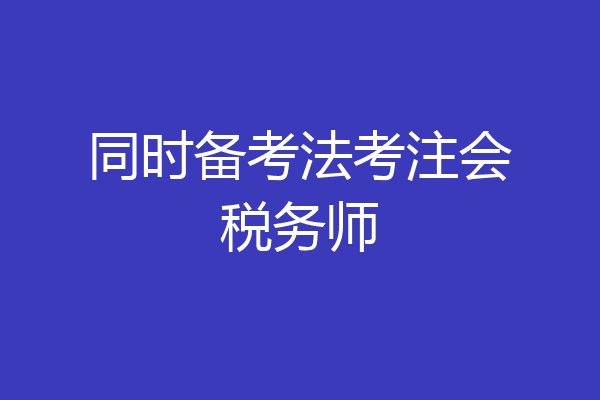 同时备考法考注会税务师