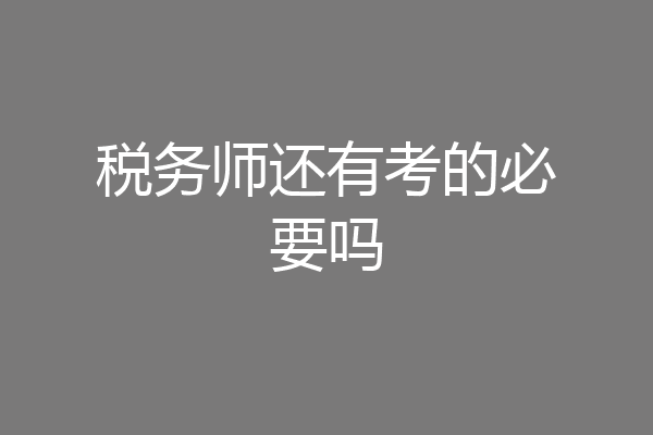 税务师还有考的必要吗