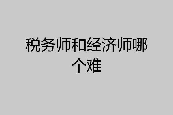 税务师和经济师哪个难