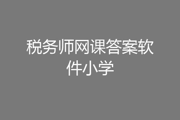 税务师网课答案软件小学
