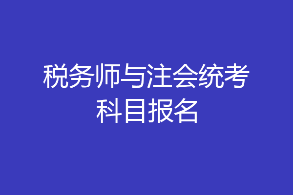 税务师与注会统考科目报名