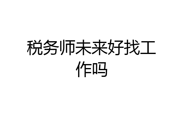 税务师未来好找工作吗