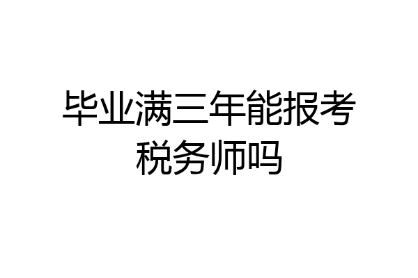 毕业满三年能报考税务师吗