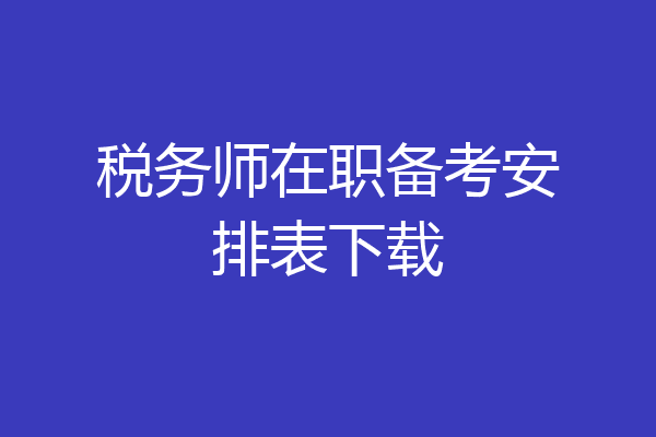 税务师在职备考安排表下载