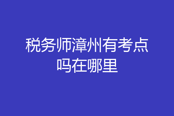 税务师漳州有考点吗在哪里