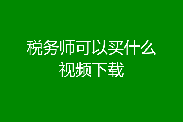 税务师可以买什么视频下载