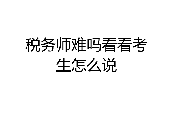 税务师难吗看看考生怎么说