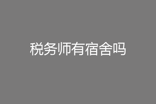 税务师有宿舍吗