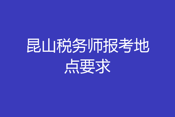 昆山税务师报考地点要求
